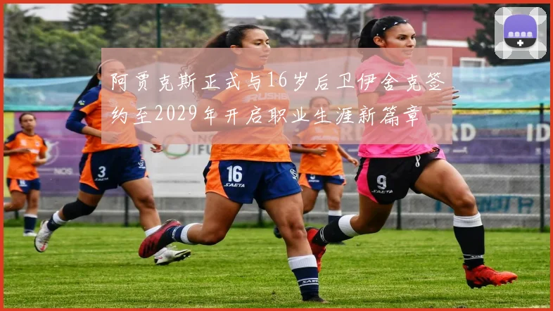 阿贾克斯正式与16岁后卫伊舍克签约至2029年开启职业生涯新篇章