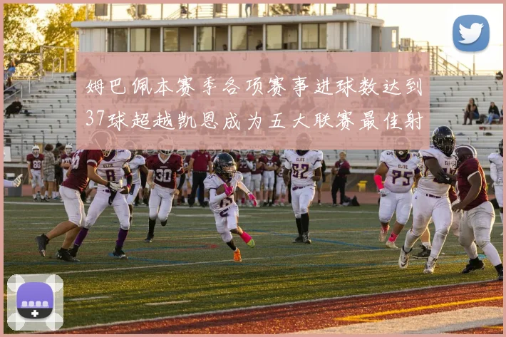 姆巴佩本赛季各项赛事进球数达到37球超越凯恩成为五大联赛最佳射手