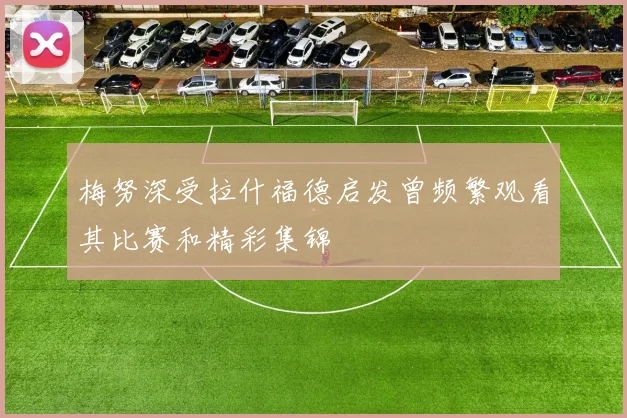 梅努深受拉什福德启发曾频繁观看其比赛和精彩集锦