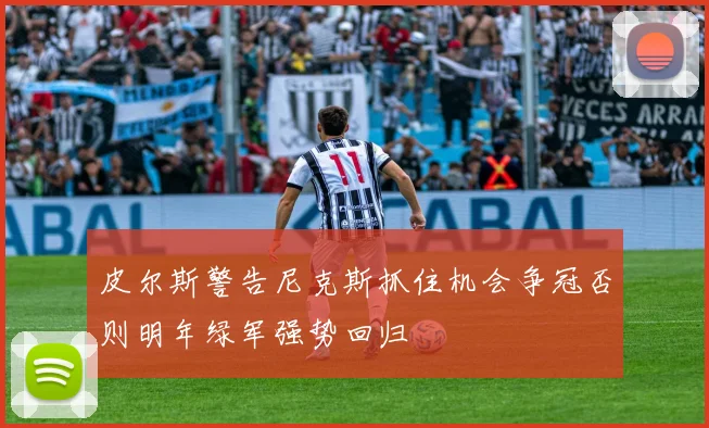 皮尔斯警告尼克斯抓住机会争冠否则明年绿军强势回归