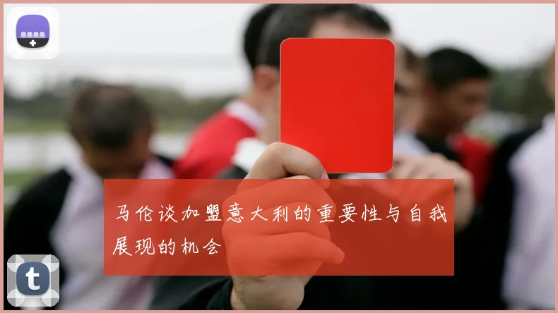 马伦谈加盟意大利的重要性与自我展现的机会
