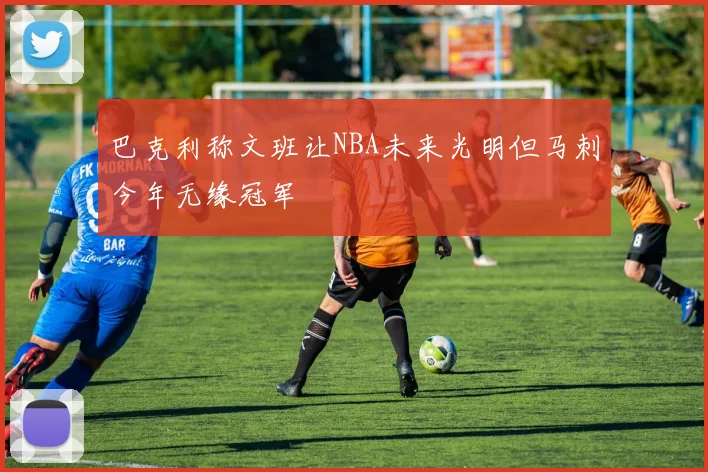 巴克利称文班让NBA未来光明但马刺今年无缘冠军
