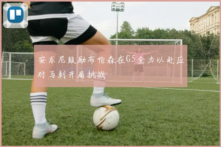 安东尼鼓励布伦森在G5全力以赴应对马刺开局挑战