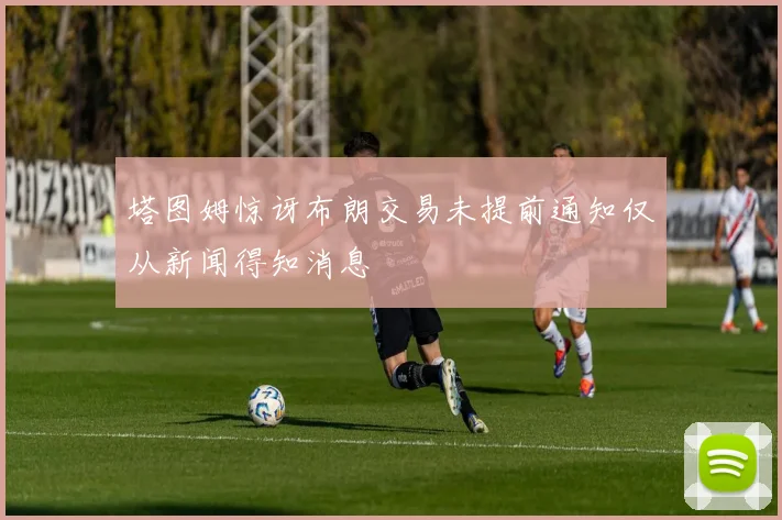 塔图姆惊讶布朗交易未提前通知仅从新闻得知消息
