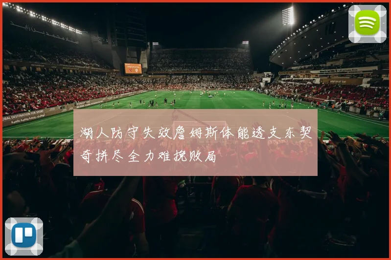 湖人防守失效詹姆斯体能透支东契奇拼尽全力难挽败局