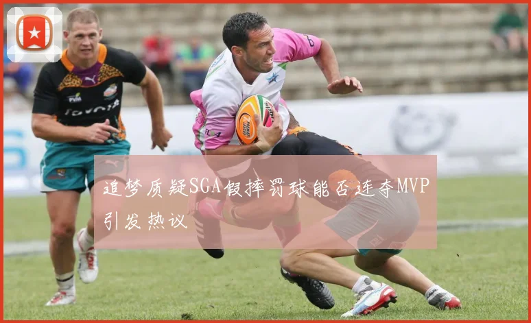 追梦质疑SGA假摔罚球能否连夺MVP引发热议