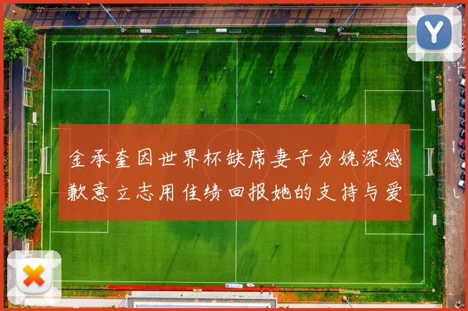 金承奎因世界杯缺席妻子分娩深感歉意立志用佳绩回报她的支持与爱